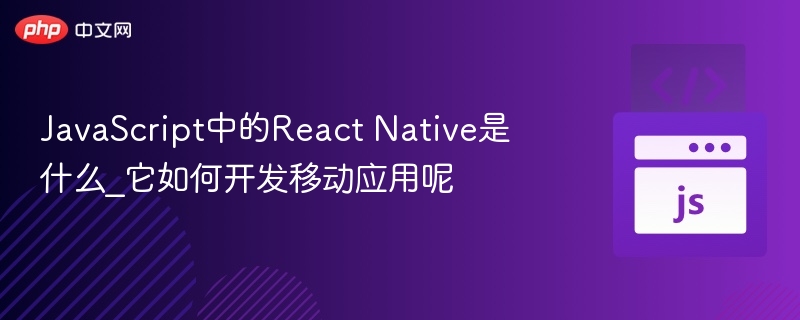 JavaScript中的React Native是什么_它如何开发移动应用呢