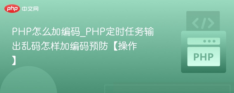 PHP怎么加编码_PHP定时任务输出乱码怎样加编码预防【操作】