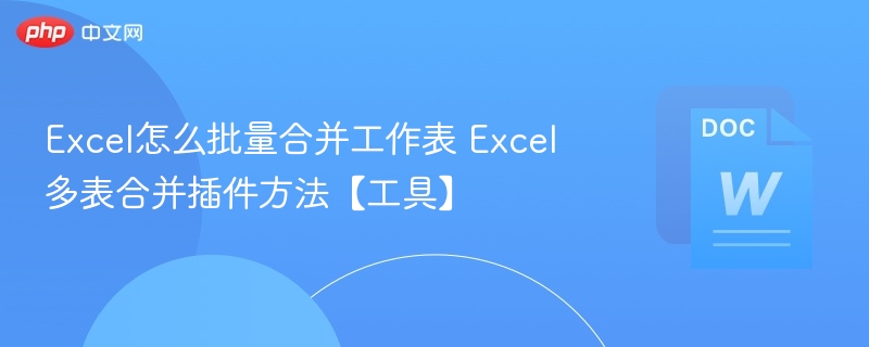 Excel批量合并工作表技巧与插件推荐