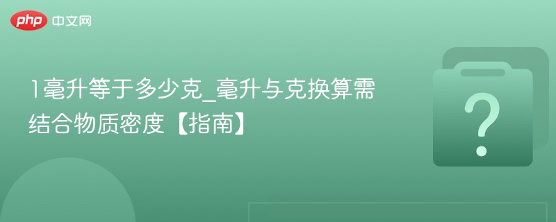 1毫升等于多少克_毫升与克换算需结合物质密度【指南】