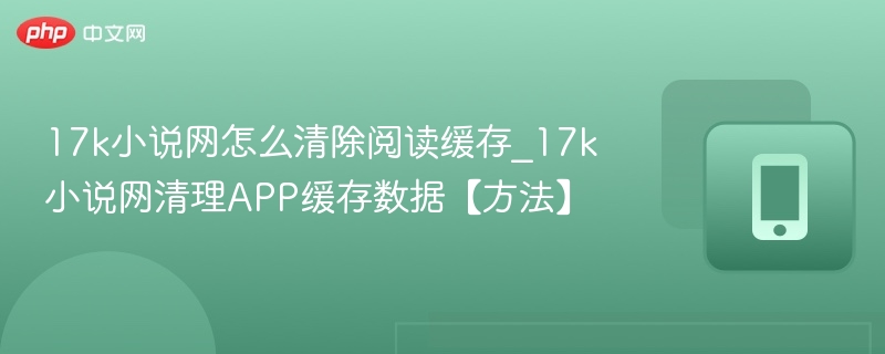 17k小说网怎么清除阅读缓存_17k小说网清理APP缓存数据【方法】
