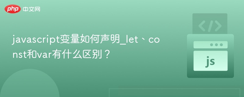 javascript变量如何声明_let、const和var有什么区别？