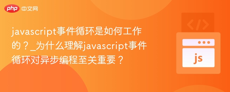 javascript事件循环是如何工作的?_为什么理解javascript事件循环对异步编程至关重要?