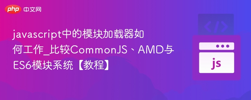 JavaScript模块加载原理与ES6、CommonJS、AMD对比详解
