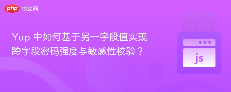 Yup 中如何基于另一字段值实现跨字段密码强度与敏感性校验?