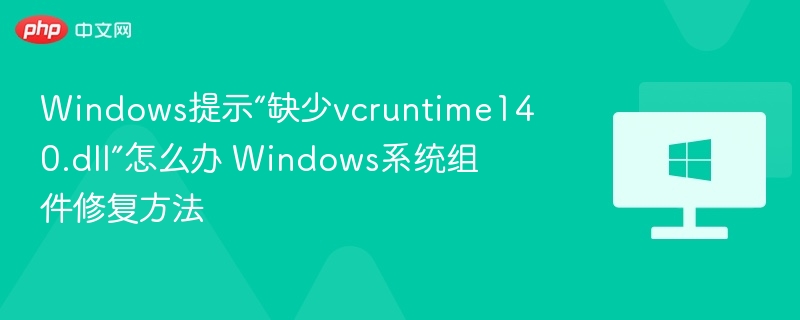 vcruntime140.dll缺失怎么修复？