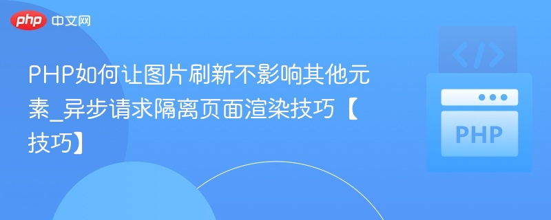 PHP如何让图片刷新不影响其他元素_异步请求隔离页面渲染技巧【技巧】