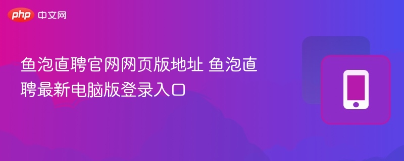 鱼泡直聘官网网页版地址 鱼泡直聘最新电脑版登录入口
