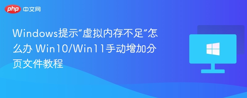 Windows提示“虚拟内存不足”怎么办 Win10/Win11手动增加分页文件教程