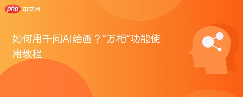 千问AI绘画怎么用？万相功能教程详解