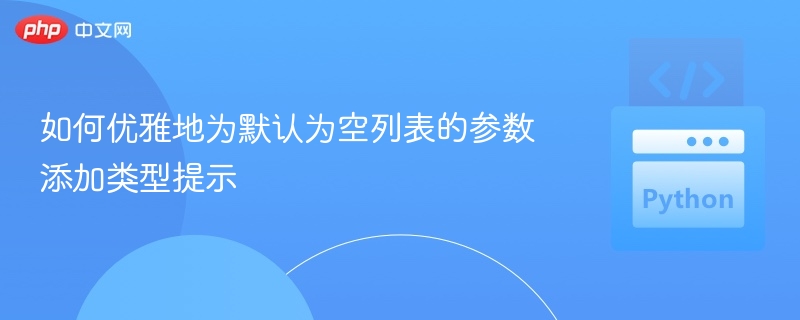 如何优雅地为默认为空列表的参数添加类型提示
