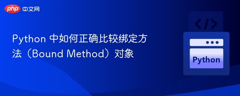 Python 中如何正确比较绑定方法（Bound Method）对象
