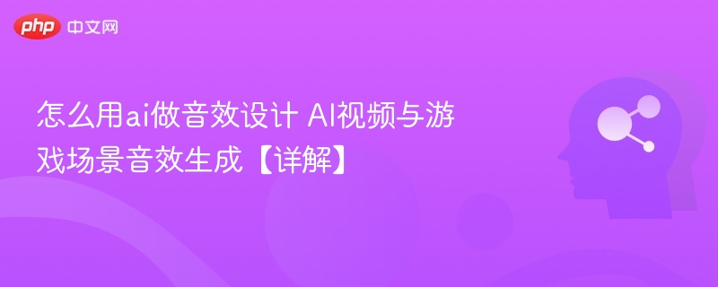 AI音效设计指南：视频游戏场景音效生成详解
