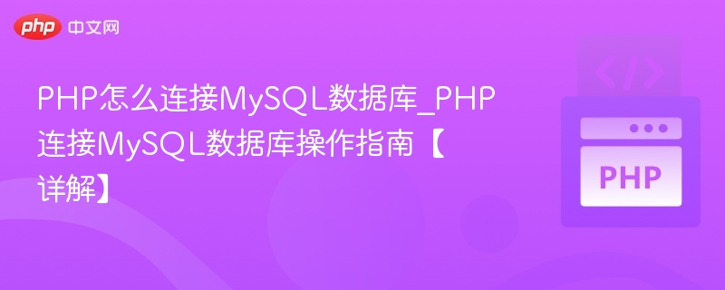 PHP怎么连接MySQL数据库_PHP连接MySQL数据库操作指南【详解】