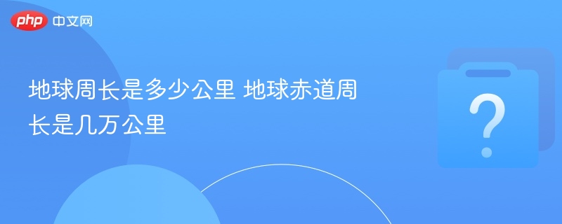地球周长是多少公里 地球赤道周长是几万公里