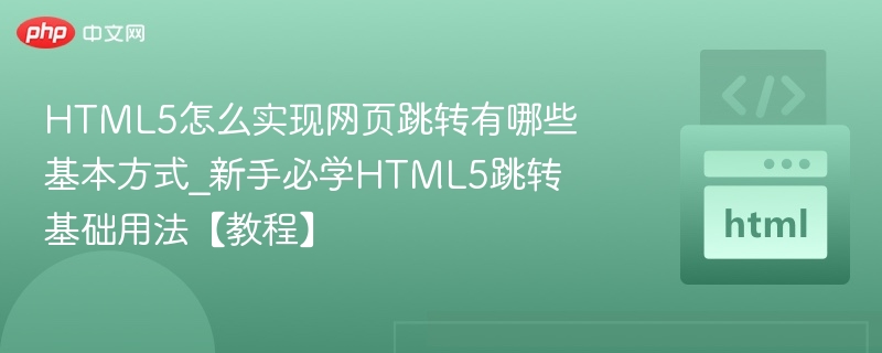 HTML5页面跳转方法有哪些？新手必学跳转教程