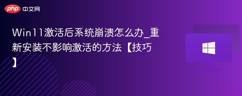 Win11激活崩溃解决方法及重装保激活技巧