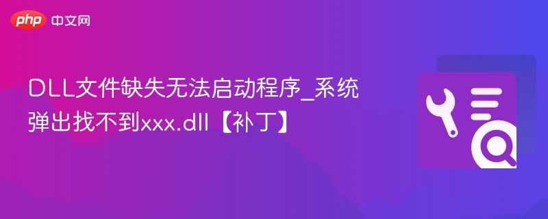 DLL文件缺失无法启动程序_系统弹出找不到xxx.dll【补丁】