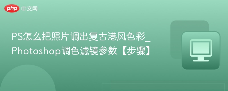 PS复古港风调色教程及参数分享