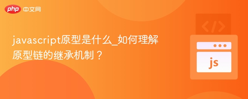 JavaScript原型是什么？怎么理解原型链？