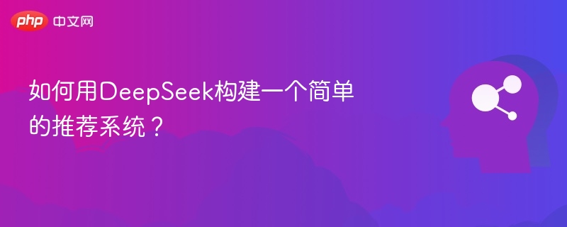 用DeepSeek搭建简易推荐系统教程