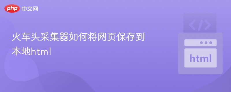 火车头采集器保存网页为HTML教程