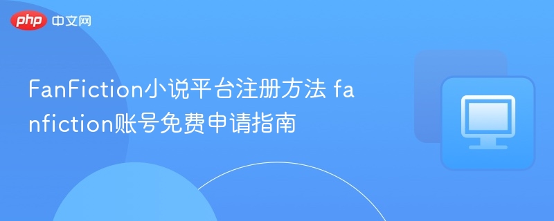 FanFiction注册教程及账号申请指南