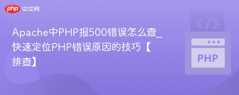 Apache中PHP报500错误怎么查_快速定位PHP错误原因的技巧【排查】