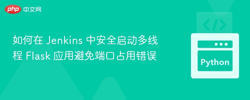 Jenkins多线程启动Flask避坑全攻略