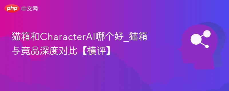 猫箱vsCharacterAI：功能对比评测