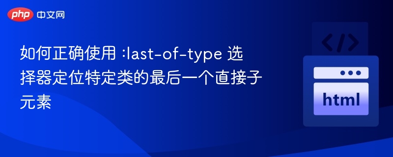 :last-of-type选择器用于匹配某个特定类型的最后一个子元素，无论该元素是否具有指定的类。它的语法是：element:last-of-type示例说明假设有如下HTML结构：<divclass=