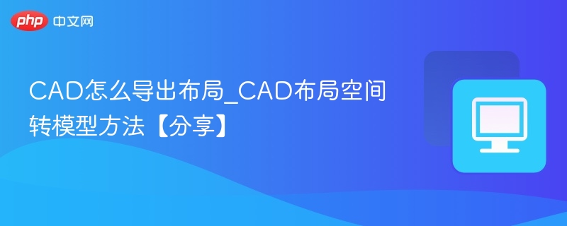 CAD怎么导出布局_CAD布局空间转模型方法【分享】