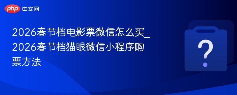 2026春节档电影票怎么买？微信购票教程