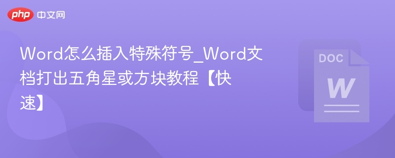 Word怎么插入特殊符号_Word文档打出五角星或方块教程【快速】