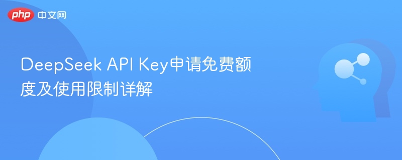 DeepSeek API Key申请免费额度及使用限制详解