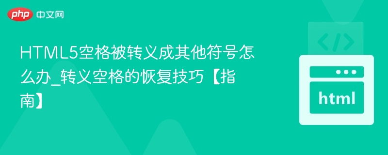 HTML5空格被转义成其他符号怎么办_转义空格的恢复技巧【指南】