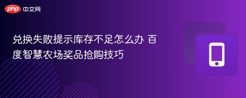 兑换失败库存不足怎么解决？百度智慧农场抢购技巧