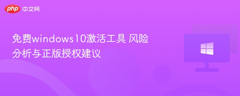 免费windows10激活工具 风险分析与正版授权建议
