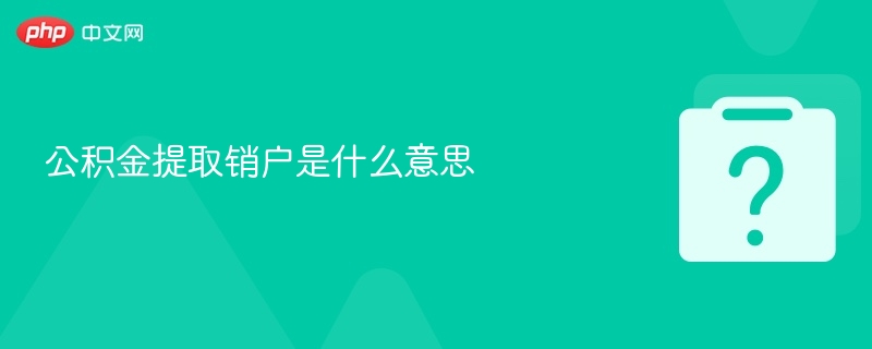 公积金提取销户是什么意思