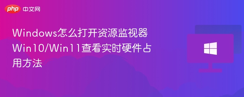 Windows资源监视器怎么打开？实时监控教程
