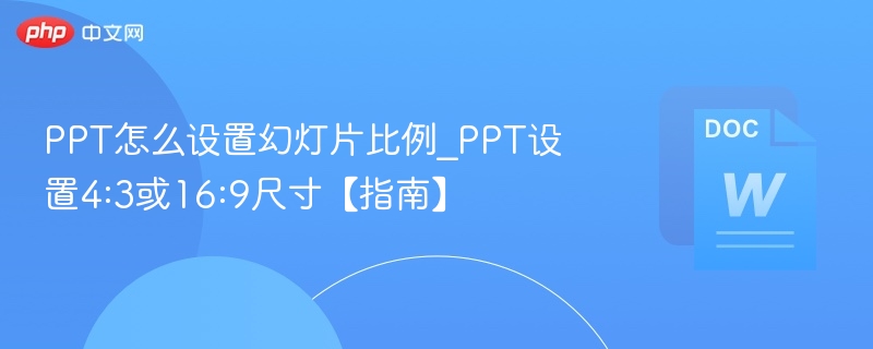 PPT怎么设置幻灯片比例_PPT设置4:3或16:9尺寸【指南】