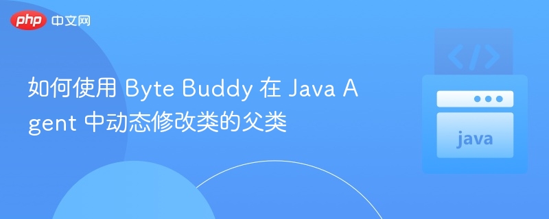 如何使用 Byte Buddy 在 Java Agent 中动态修改类的父类
