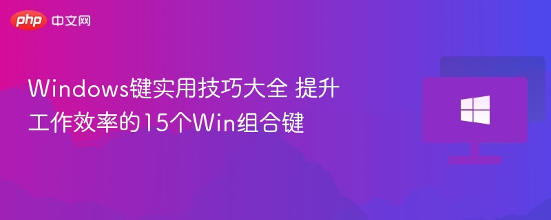 15个Windows快捷键，高效办公必备技巧
