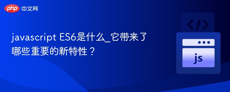 ES6是什么？有哪些新特性？
