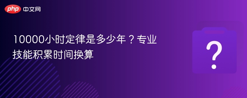 10000小时定律是多少年?专业技能积累时间换算