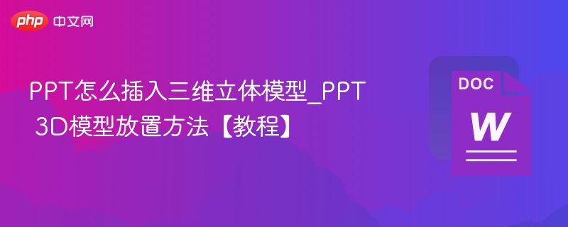 PPT怎么插入三维立体模型_PPT 3D模型放置方法【教程】