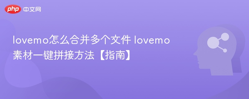 lovemo怎么合并多个文件 lovemo素材一键拼接方法【指南】