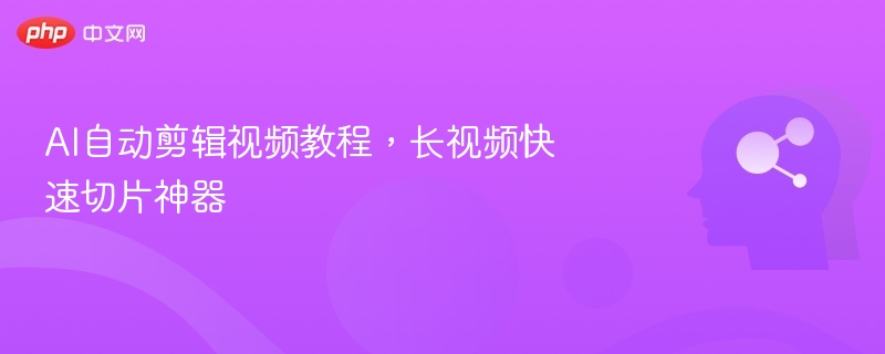 AI自动剪辑教程，长视频切片工具推荐