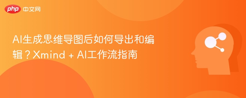 AI生成思维导图怎么导出和编辑？Xmind+AI教程