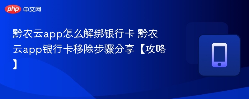 黔农云app怎么解绑银行卡 黔农云app银行卡移除步骤分享【攻略】